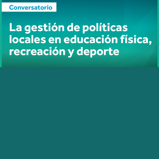 Conversatorio: La gestión de políticas locales en educación física, recreación y deporte